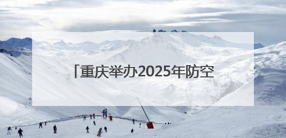 重庆举办2025年防空警报试鸣放暨国防动员（人民防空）宣传教育活动