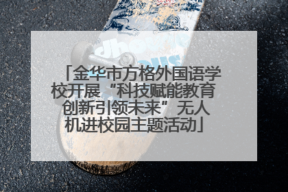 金华市方格外国语学校开展“科技赋能教育 创新引领未来”无人机进校园主题活动