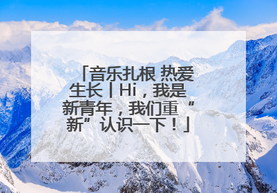 音乐扎根 热爱生长丨Hi，我是新青年，我们重“新”认识一下！