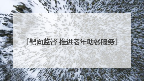 靶向监督 推进老年助餐服务