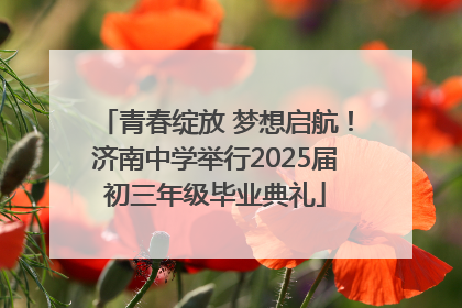 青春绽放 梦想启航！济南中学举行2025届初三年级毕业典礼