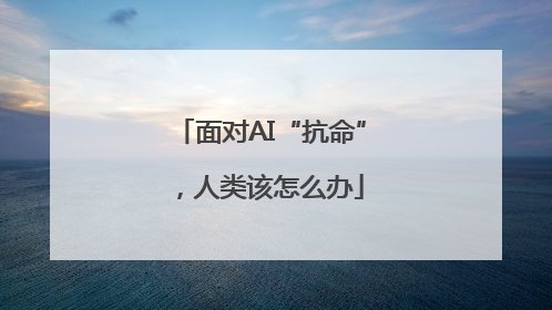 面对AI“抗命”，人类该怎么办