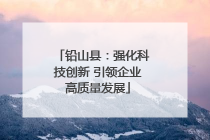 铅山县：强化科技创新 引领企业高质量发展