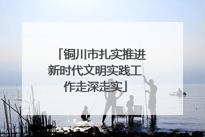 铜川市扎实推进新时代文明实践工作走深走实