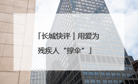 长城快评｜用爱为残疾人“撑伞”