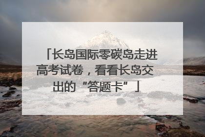 长岛国际零碳岛走进高考试卷，看看长岛交出的“答题卡”