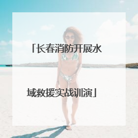 长春消防开展水域救援实战训演