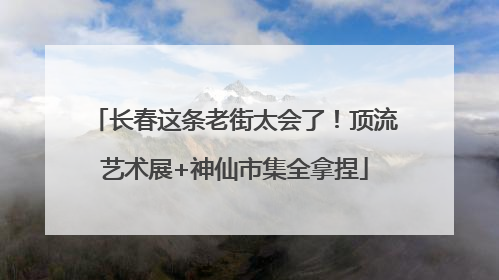 长春这条老街太会了！顶流艺术展+神仙市集全拿捏