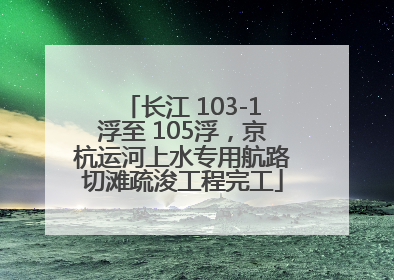 长江 103-1浮至 105浮，京杭运河上水专用航路切滩疏浚工程完工