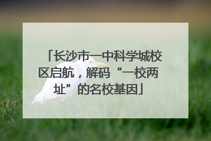 长沙市一中科学城校区启航，解码“一校两址”的名校基因