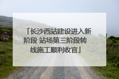 长沙西站建设进入新阶段 站场第三阶段转线施工顺利收官