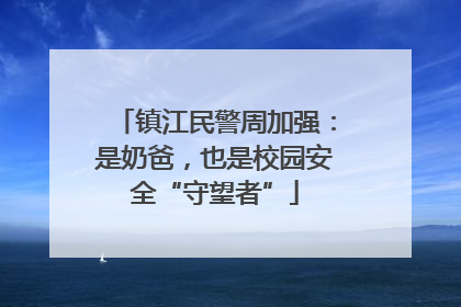 镇江民警周加强：是奶爸，也是校园安全“守望者”