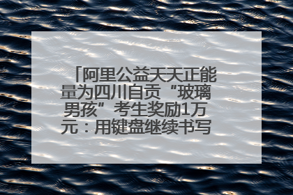 阿里公益天天正能量为四川自贡“玻璃男孩”考生奖励1万元：用键盘继续书写不设限的人生
