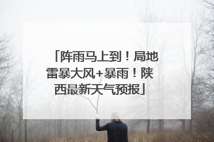 阵雨马上到！局地雷暴大风+暴雨！陕西最新天气预报
