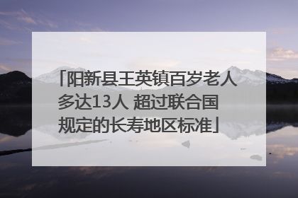 阳新县王英镇百岁老人多达13人 超过联合国规定的长寿地区标准