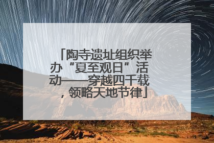 陶寺遗址组织举办“夏至观日”活动——穿越四千载，领略天地节律