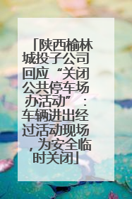 陕西榆林城投子公司回应“关闭公共停车场办活动”：车辆进出经过活动现场，为安全临时关闭