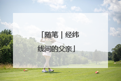 随笔｜经纬线间的父亲