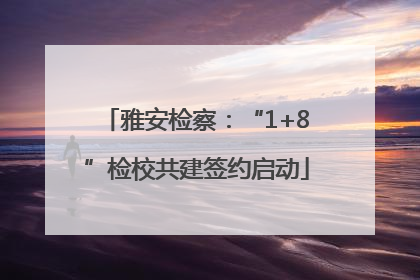 雅安检察：“1+8”检校共建签约启动