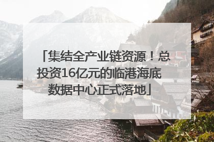 集结全产业链资源！总投资16亿元的临港海底数据中心正式落地
