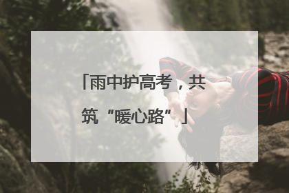 雨中护高考，共筑“暖心路”