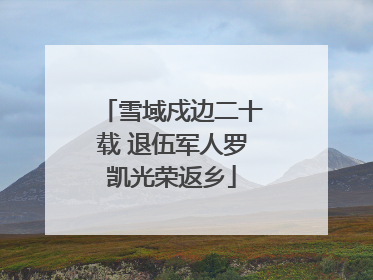 雪域戍边二十载 退伍军人罗凯光荣返乡