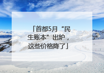 首都5月“民生账本”出炉，这些价格降了