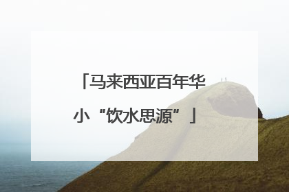 马来西亚百年华小“饮水思源”