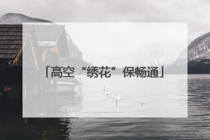 高空“绣花”保畅通