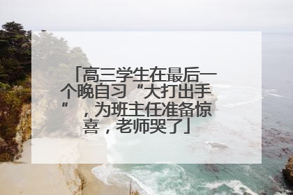 高三学生在最后一个晚自习“大打出手”，为班主任准备惊喜，老师哭了