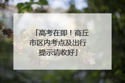 高考在即！商丘市区内考点及出行提示请收好