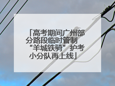 高考期间广州部分路段临时管制 “羊城铁骑”护考小分队再上线