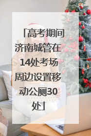 高考期间济南城管在14处考场周边设置移动公厕30处