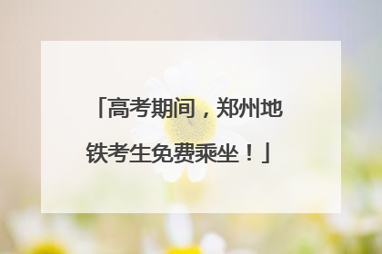 高考期间，郑州地铁考生免费乘坐！