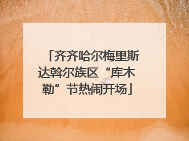 齐齐哈尔梅里斯达斡尔族区“库木勒”节热闹开场