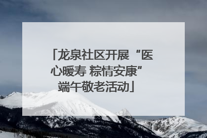 龙泉社区开展“医心暖寿 粽情安康”端午敬老活动