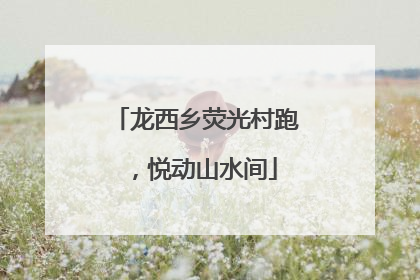 龙西乡荧光村跑，悦动山水间