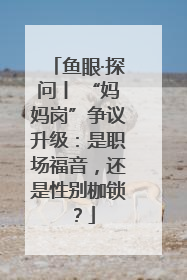 鱼眼·探问丨 “妈妈岗”争议升级：是职场福音，还是性别枷锁？