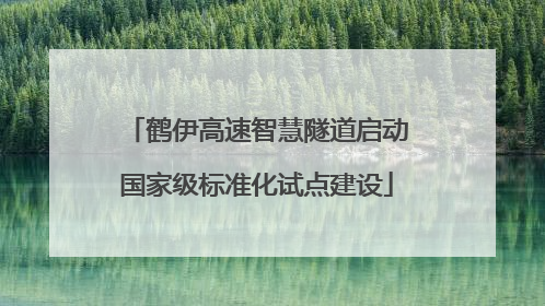 鹤伊高速智慧隧道启动国家级标准化试点建设