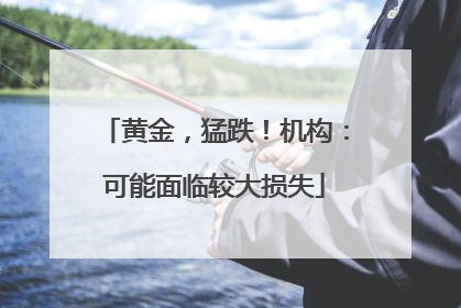 黄金，猛跌！机构：可能面临较大损失