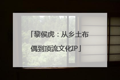 黎侯虎：从乡土布偶到顶流文化IP