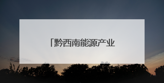 黔西南能源产业强劲开局 首季产值近83亿元