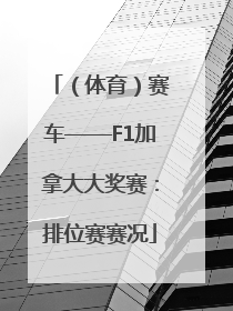 （体育）赛车——F1加拿大大奖赛：排位赛赛况