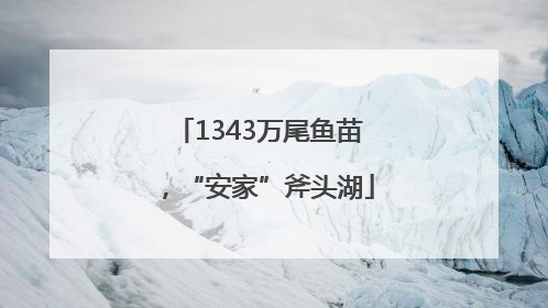 1343万尾鱼苗，“安家”斧头湖