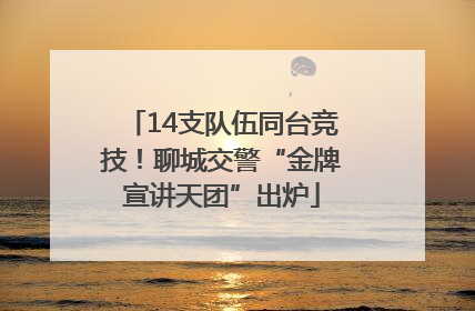 14支队伍同台竞技！聊城交警“金牌宣讲天团”出炉