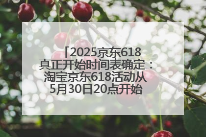 2025京东618真正开始时间表确定：淘宝京东618活动从5月30日20点开始到6月20日结束！