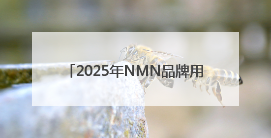 2025年NMN品牌用户真实反馈排行榜出炉