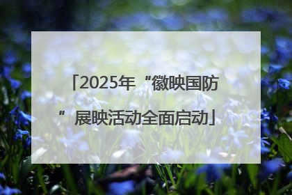 2025年“徽映国防”展映活动全面启动