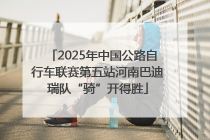 2025年中国公路自行车联赛第五站河南巴迪瑞队“骑”开得胜