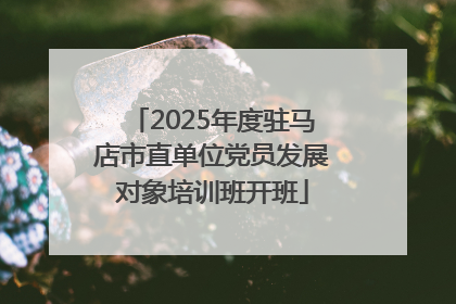 2025年度驻马店市直单位党员发展对象培训班开班
